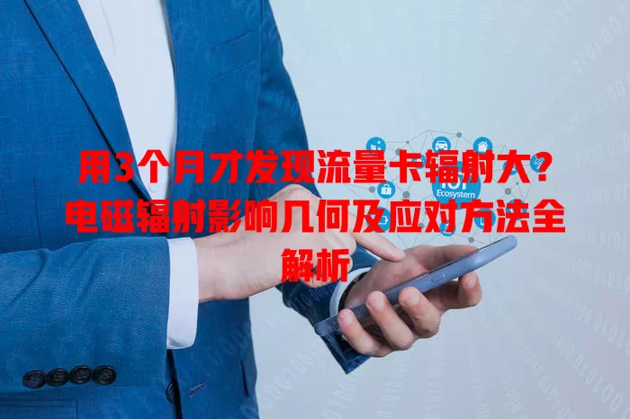 用3个月才发现流量卡辐射大？电磁辐射影响几何及应对方法全解析