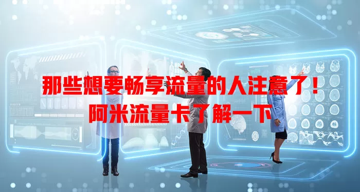 那些想要畅享流量的人注意了！阿米流量卡了解一下