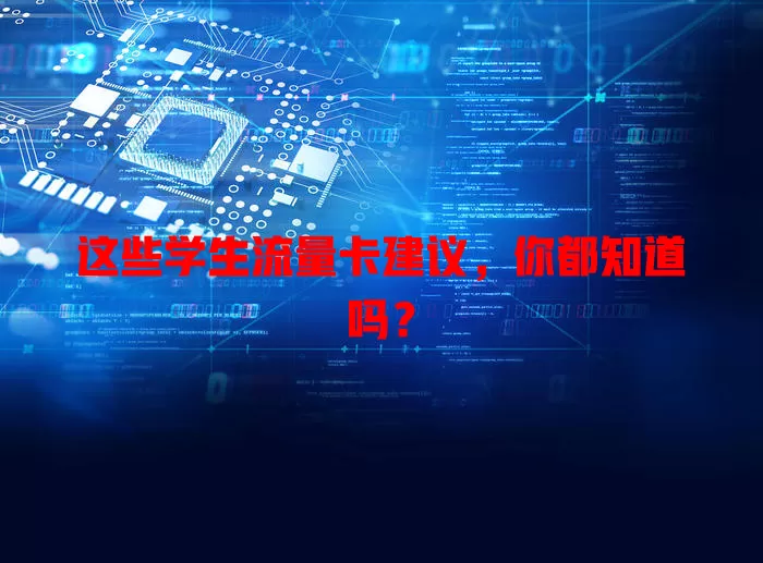 这些学生流量卡建议，你都知道吗？