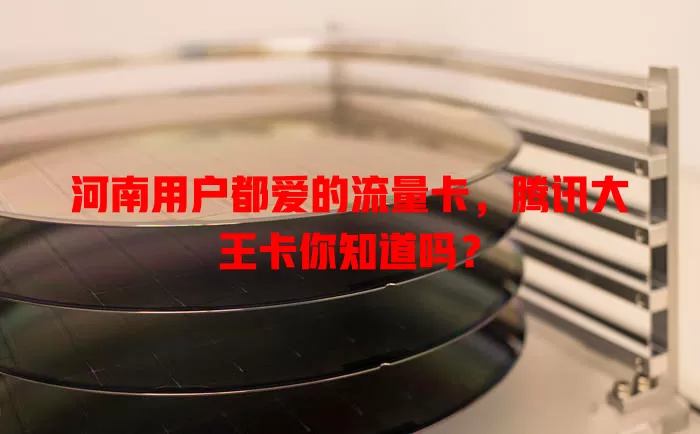 河南用户都爱的流量卡，腾讯大王卡你知道吗？