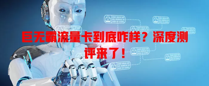 巨无霸流量卡到底咋样？深度测评来了！