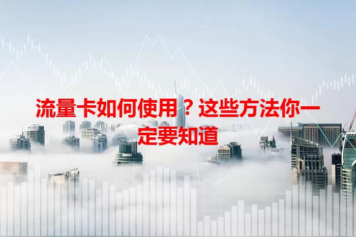 流量卡如何使用？这些方法你一定要知道