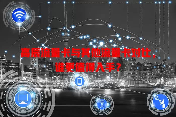高辰流量卡与其他流量卡对比，谁更值得入手？