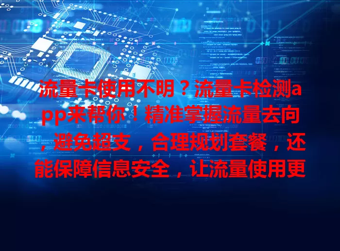 流量卡使用不明？流量卡检测app来帮你！精准掌握流量去向，避免超支，合理规划套餐，还能保障信息安全，让流量使用更安心高效！
