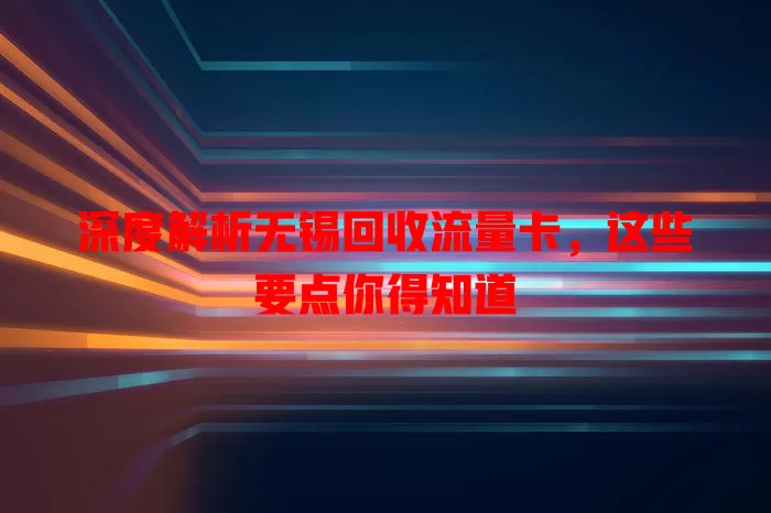 深度解析无锡回收流量卡，这些要点你得知道
