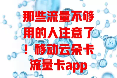 那些流量不够用的人注意了！移动云朵卡流量卡app超好用