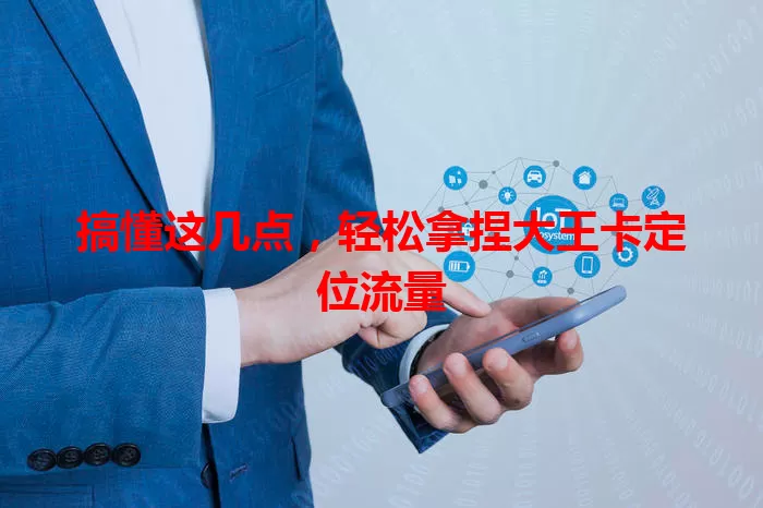搞懂这几点，轻松拿捏大王卡定位流量