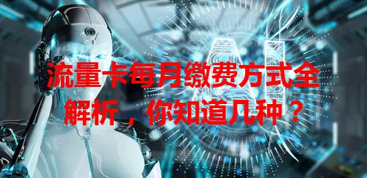流量卡每月缴费方式全解析，你知道几种？