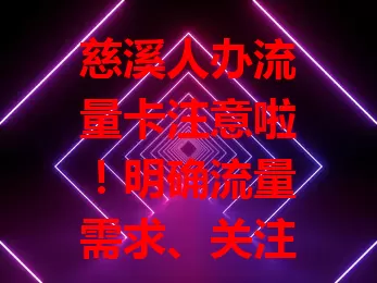 慈溪人办流量卡注意啦！明确流量需求、关注网络覆盖、考量费用及服务质量，多方面谨慎选，才能找到适合自己的流量卡，上网更顺心便捷！