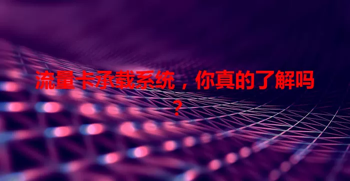 流量卡承载系统，你真的了解吗？