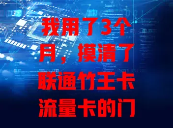 我用了3个月，摸清了联通竹王卡流量卡的门道