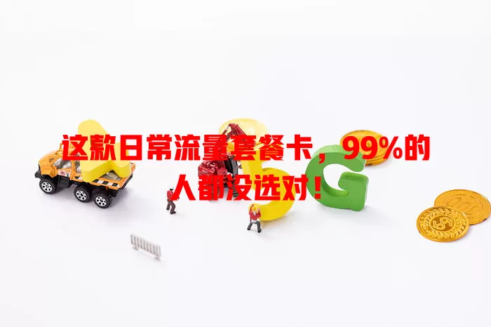 这款日常流量套餐卡，99%的人都没选对！