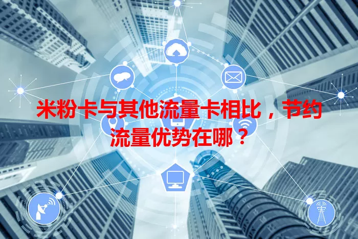 米粉卡与其他流量卡相比，节约流量优势在哪？