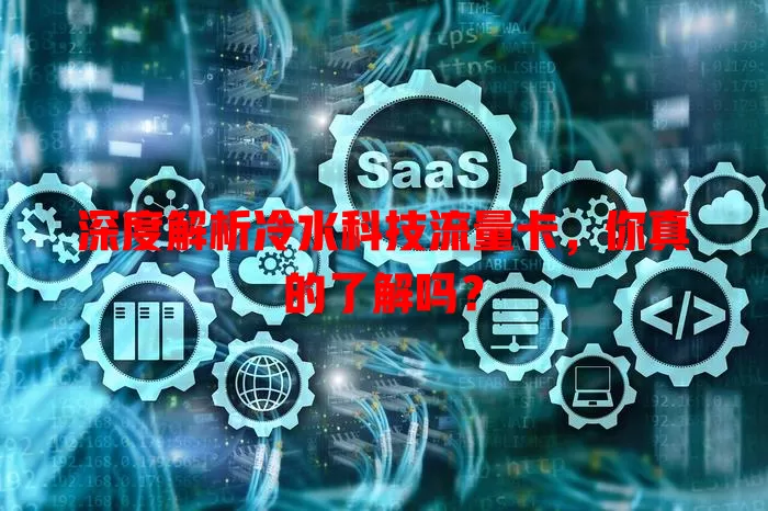 深度解析冷水科技流量卡，你真的了解吗？