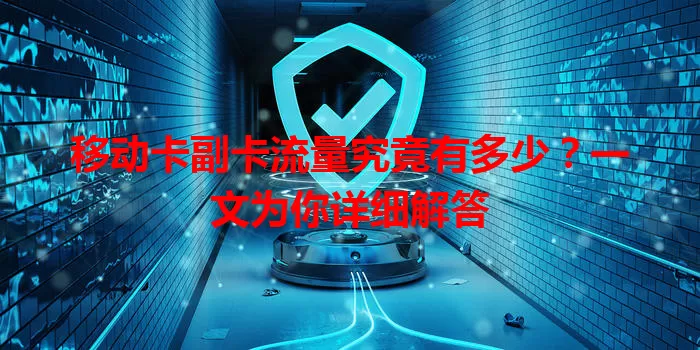 移动卡副卡流量究竟有多少？一文为你详细解答