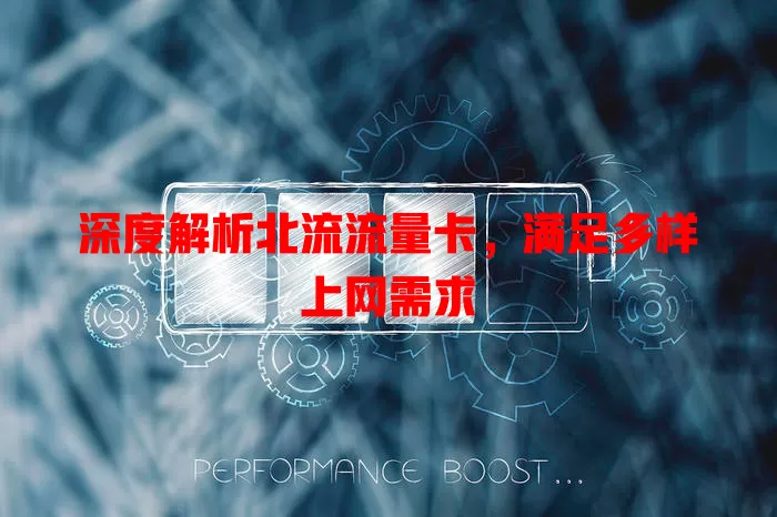 深度解析北流流量卡，满足多样上网需求