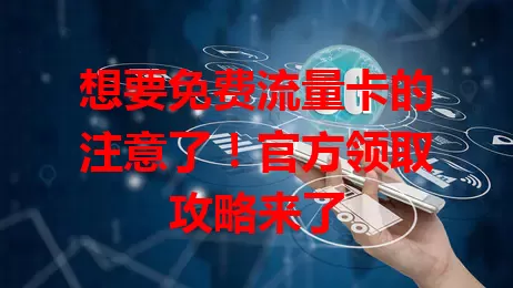 想要免费流量卡的注意了！官方领取攻略来了