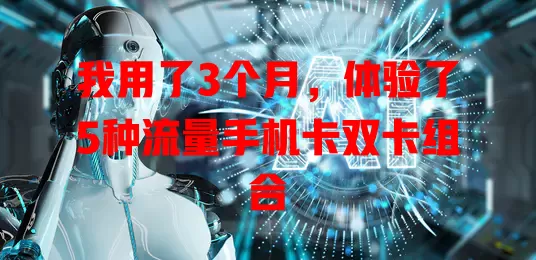 我用了3个月，体验了5种流量手机卡双卡组合