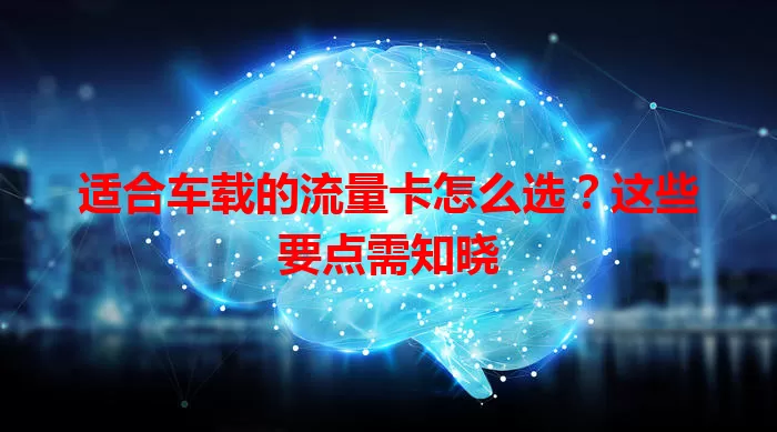 适合车载的流量卡怎么选？这些要点需知晓