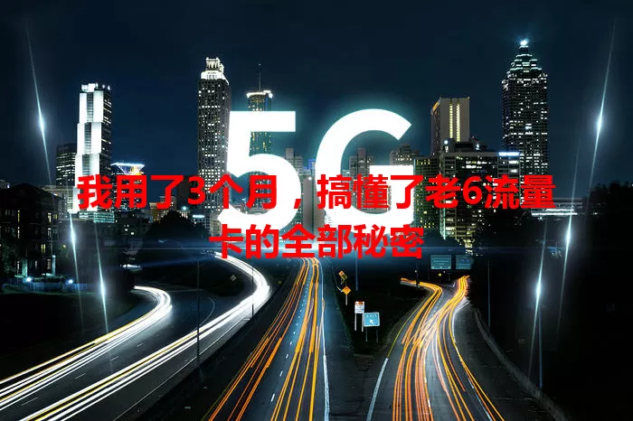 我用了3个月，搞懂了老6流量卡的全部秘密