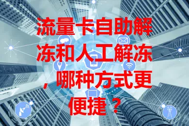 流量卡自助解冻和人工解冻，哪种方式更便捷？