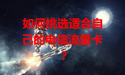 如何挑选适合自己的电信流量卡？