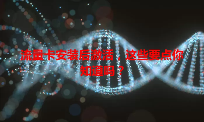 流量卡安装后激活，这些要点你知道吗？