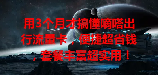 用3个月才搞懂嘀嗒出行流量卡，便捷超省钱，套餐丰富超实用！