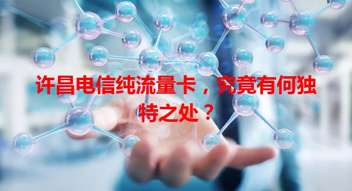 许昌电信纯流量卡，究竟有何独特之处？