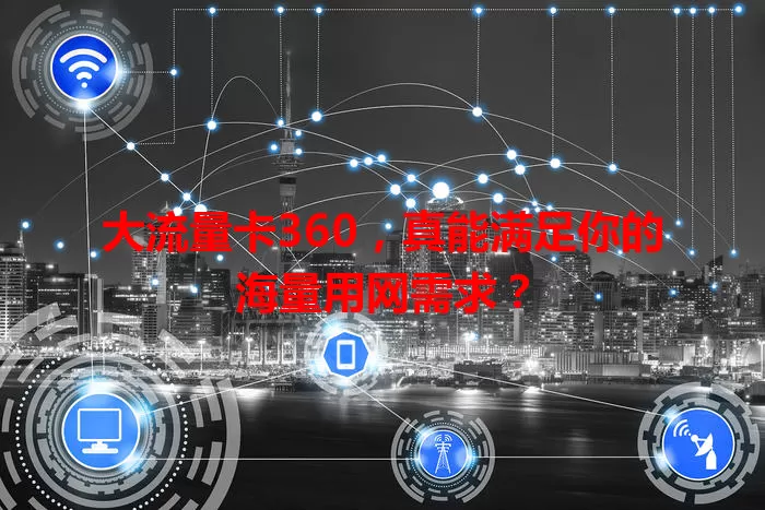 大流量卡360，真能满足你的海量用网需求？