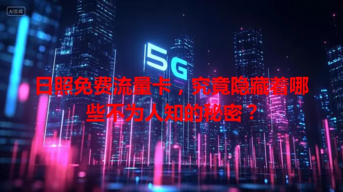 日照免费流量卡，究竟隐藏着哪些不为人知的秘密？