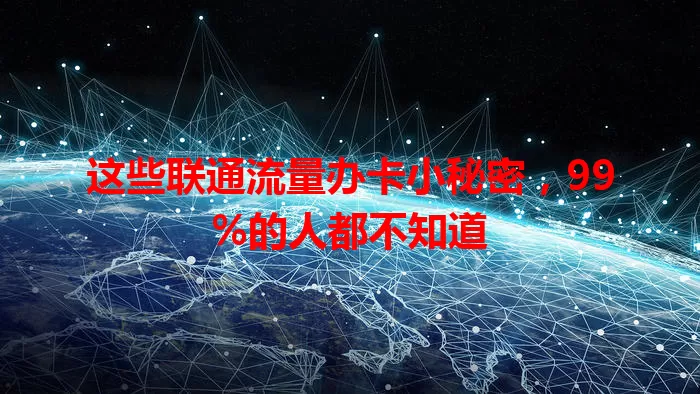 这些联通流量办卡小秘密，99%的人都不知道