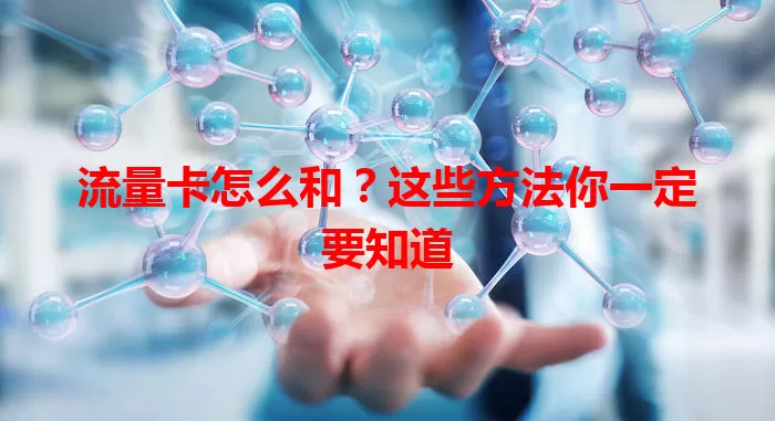 流量卡怎么和？这些方法你一定要知道