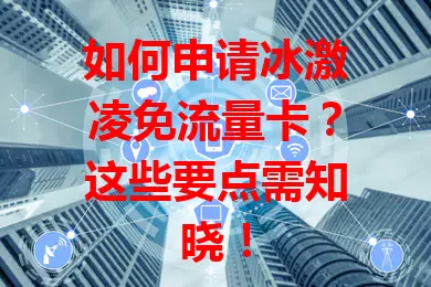 如何申请冰激凌免流量卡?这些要点需知晓!