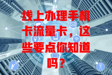 线上办理手机卡流量卡，这些要点你知道吗？