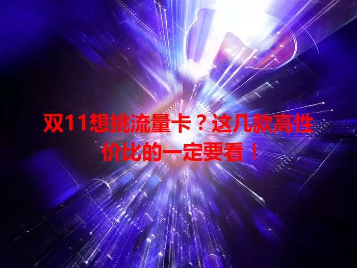 双11想挑流量卡？这几款高性价比的一定要看！