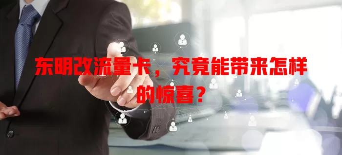 东明改流量卡，究竟能带来怎样的惊喜？