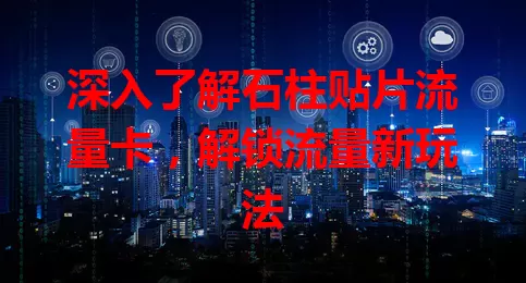深入了解石柱贴片流量卡,解锁流量新玩法