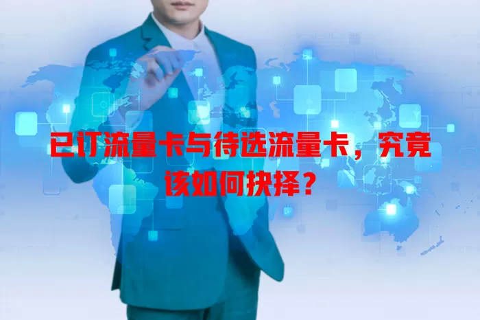 已订流量卡与待选流量卡，究竟该如何抉择？