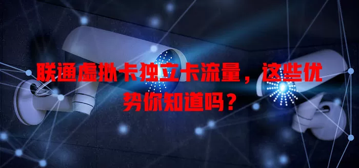 联通虚拟卡独立卡流量，这些优势你知道吗？