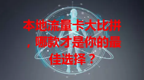 本地流量卡大比拼，哪款才是你的最佳选择？