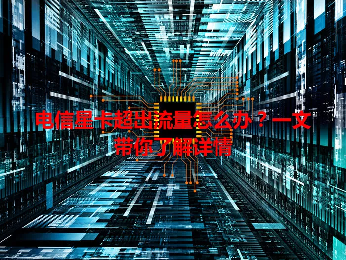 电信星卡超出流量怎么办?一文带你了解详情