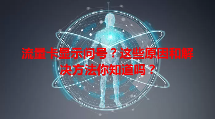 流量卡显示问号？这些原因和解决方法你知道吗？