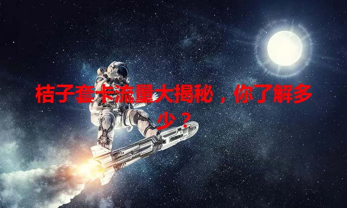 桔子套卡流量大揭秘,你了解多少?