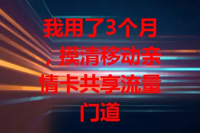我用了3个月，摸清移动亲情卡共享流量门道