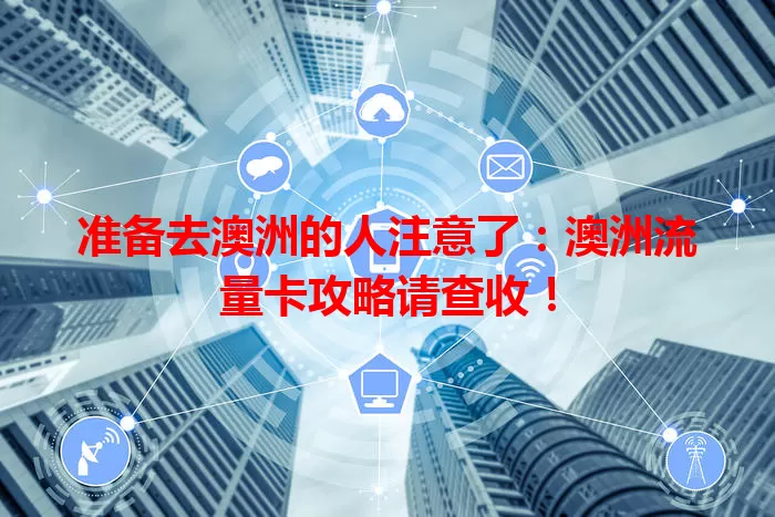 准备去澳洲的人注意了：澳洲流量卡攻略请查收！
