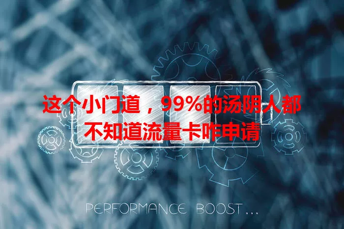 这个小门道，99%的汤阴人都不知道流量卡咋申请