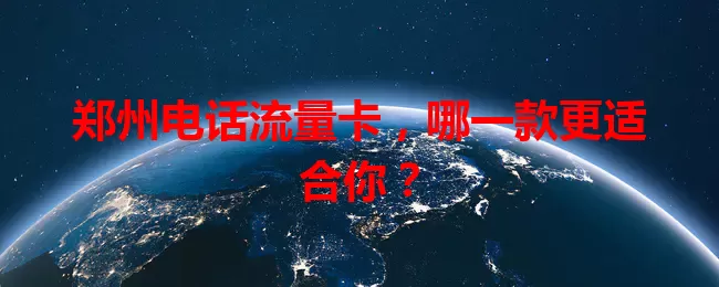 郑州电话流量卡，哪一款更适合你？