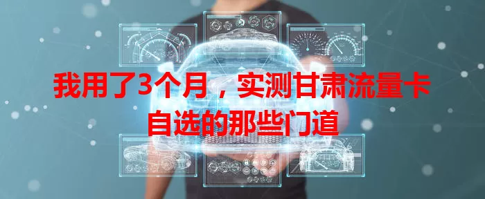我用了3个月，实测甘肃流量卡自选的那些门道
