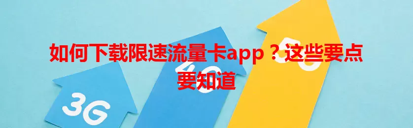 如何下载限速流量卡app？这些要点要知道